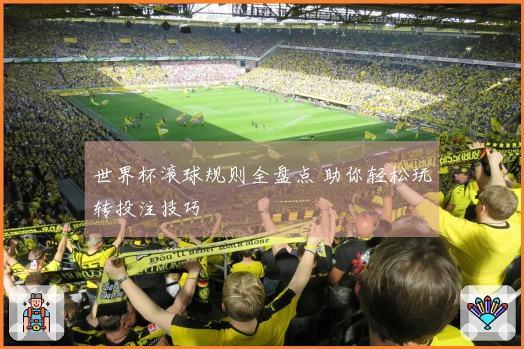 世界杯滚球规则全盘点 助你轻松玩转投注技巧